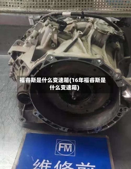 福睿斯是什么变速箱(16年福睿斯是什么变速箱)-第1张图片