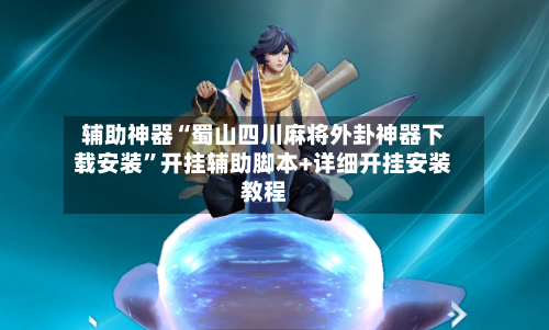 辅助神器“蜀山四川麻将外卦神器下载安装”开挂辅助脚本+详细开挂安装教程-第2张图片