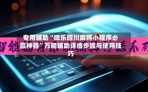 专用辅助“微乐四川麻将小程序必赢神器	”万能辅助详细步骤与使用技巧-第2张图片