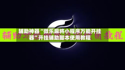 辅助神器“微乐麻将小程序万能开挂器	”开挂辅助脚本使用教程-第1张图片
