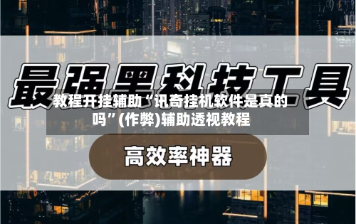 教程开挂辅助“讯奇挂机软件是真的吗”(作弊)辅助透视教程-第1张图片