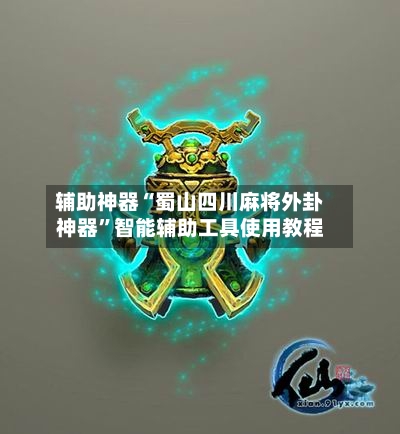 辅助神器“蜀山四川麻将外卦神器	”智能辅助工具使用教程-第1张图片