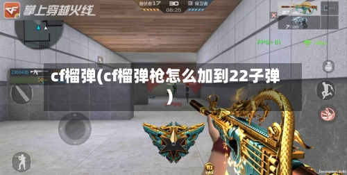 cf榴弹(cf榴弹枪怎么加到22子弹)-第2张图片