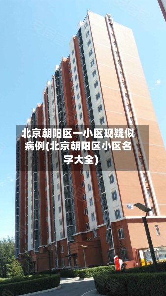 北京朝阳区一小区现疑似病例(北京朝阳区小区名字大全)-第1张图片