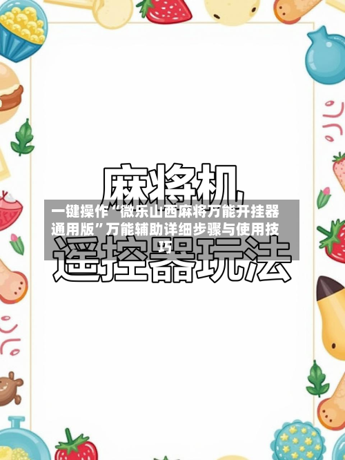 一键操作“微乐山西麻将万能开挂器通用版”万能辅助详细步骤与使用技巧-第2张图片