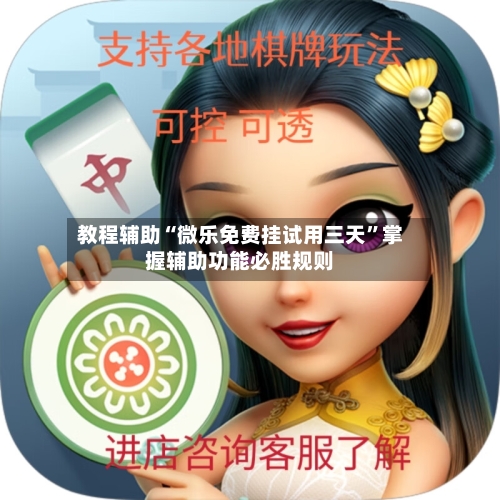 教程辅助“微乐免费挂试用三天”掌握辅助功能必胜规则-第1张图片