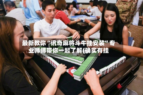 最新教你“讯奇麻将斗牛挂安装”专业师傅带你一起了解(确实有挂-第2张图片