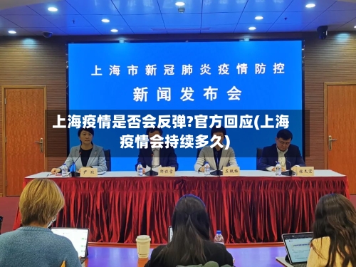 上海疫情是否会反弹?官方回应(上海疫情会持续多久)-第1张图片