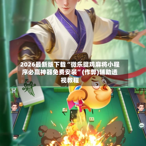 2026最新版下载“微乐捉鸡麻将小程序必赢神器免费安装”(作弊)辅助透视教程-第1张图片