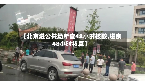 【北京进公共场所查48小时核酸,进京48小时核算】-第2张图片