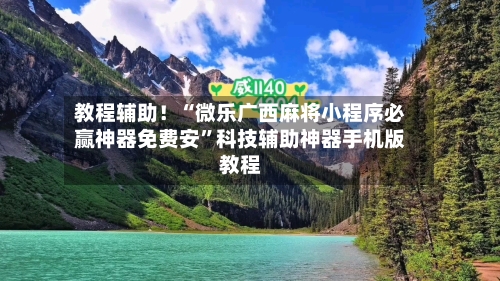 教程辅助！“微乐广西麻将小程序必赢神器免费安”科技辅助神器手机版教程-第2张图片