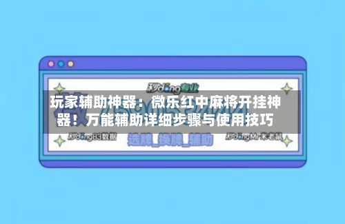 玩家辅助神器:微乐红中麻将开挂神器!万能辅助详细步骤与使用技巧-第3张图片