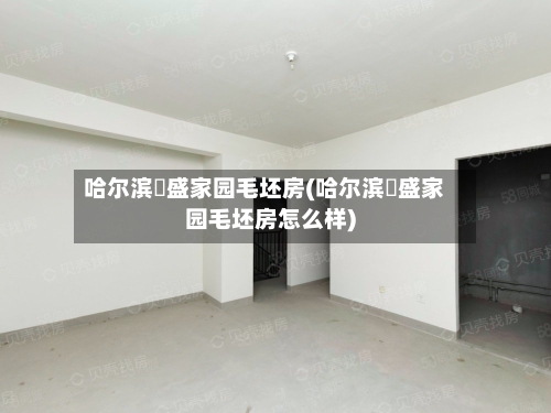 哈尔滨璟盛家园毛坯房(哈尔滨璟盛家园毛坯房怎么样)-第1张图片