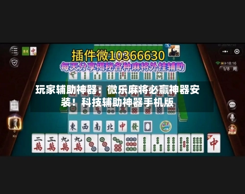 玩家辅助神器:微乐麻将必赢神器安装!科技辅助神器手机版-第1张图片