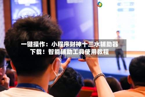一键操作:小程序财神十三水辅助器下载!智能辅助工具使用教程-第2张图片