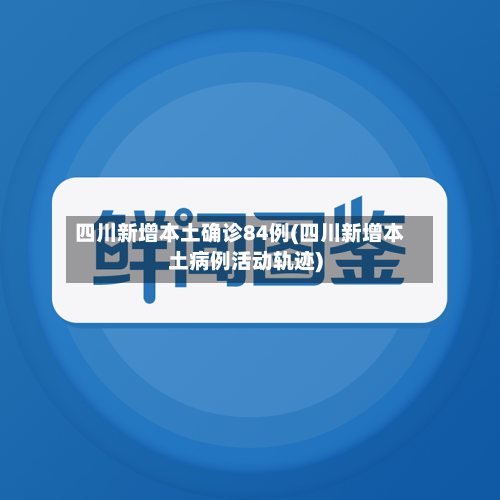 四川新增本土确诊84例(四川新增本土病例活动轨迹)-第1张图片