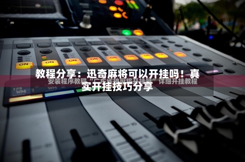 教程分享：迅奇麻将可以开挂吗！真实开挂技巧分享-第3张图片