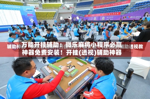 万能开挂辅助:微乐麻将小程序必赢神器免费安装!开挂(透视)辅助神器-第1张图片