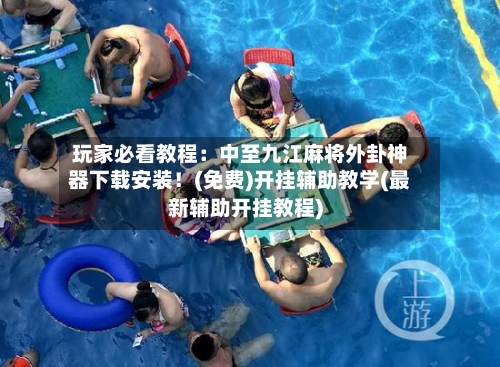 玩家必看教程:中至九江麻将外卦神器下载安装!(免费)开挂辅助教学(最新辅助开挂教程)-第1张图片