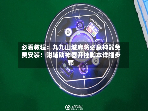 必看教程:九九山城麻将必赢神器免费安装!附辅助神器开挂脚本详细步骤-第1张图片