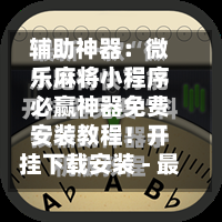 辅助神器:微乐麻将小程序必赢神器免费安装教程!开挂下载安装 - 最新辅助工具教程-第2张图片
