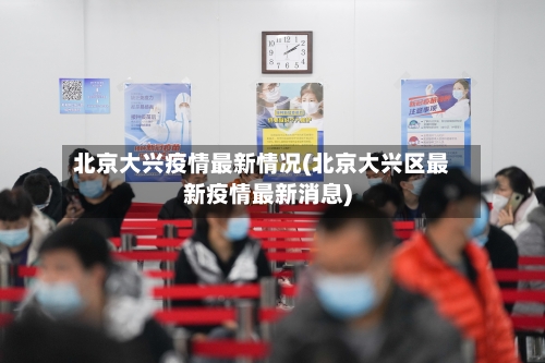 北京大兴疫情最新情况(北京大兴区最新疫情最新消息)-第2张图片