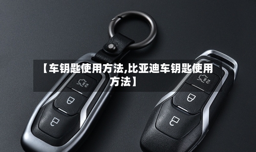 【车钥匙使用方法,比亚迪车钥匙使用方法】-第1张图片