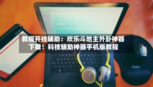 教程开挂辅助:欢乐斗地主外卦神器下载!科技辅助神器手机版教程-第1张图片