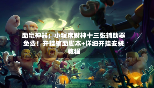 助赢神器:小程序财神十三张辅助器免费!开挂辅助脚本+详细开挂安装教程-第1张图片