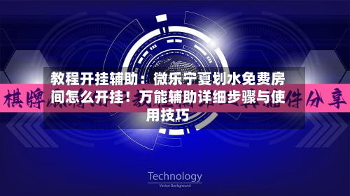 教程开挂辅助:微乐宁夏划水免费房间怎么开挂!万能辅助详细步骤与使用技巧-第1张图片