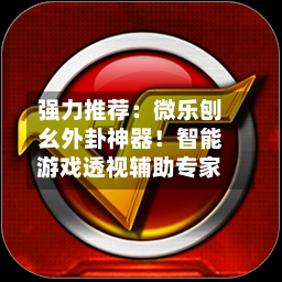 强力推荐：微乐刨幺外卦神器！智能游戏透视辅助专家-第2张图片