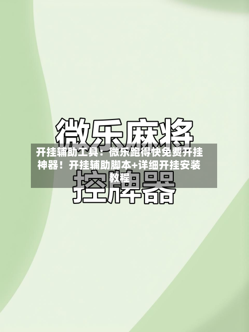 开挂辅助工具:微乐跑得快免费开挂神器!开挂辅助脚本+详细开挂安装教程-第1张图片