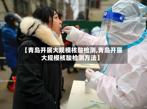 【青岛开展大规模核酸检测,青岛开展大规模核酸检测方法】-第1张图片