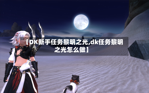 【DK新手任务黎明之光,dk任务黎明之光怎么做】-第1张图片