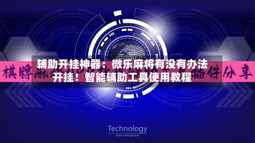 辅助开挂神器:微乐麻将有没有办法开挂!智能辅助工具使用教程-第3张图片