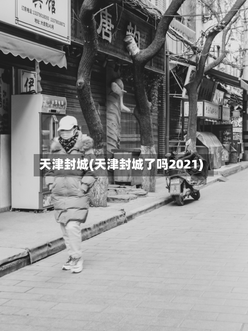 天津封城(天津封城了吗2021)-第1张图片