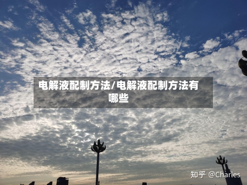 电解液配制方法/电解液配制方法有哪些-第1张图片