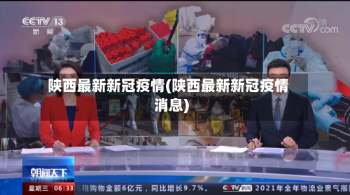 陕西最新新冠疫情(陕西最新新冠疫情消息)-第1张图片