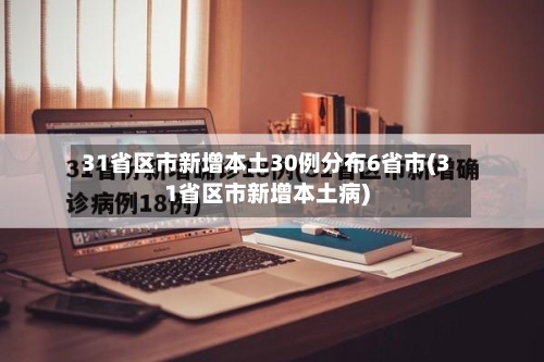 31省区市新增本土30例分布6省市(31省区市新增本土病)-第2张图片