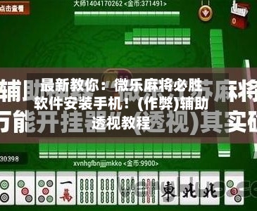 最新教你:微乐麻将必胜软件安装手机!(作弊)辅助透视教程-第1张图片