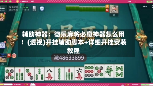 辅助神器:微乐麻将必赢神器怎么用!(透视)开挂辅助脚本+详细开挂安装教程-第2张图片