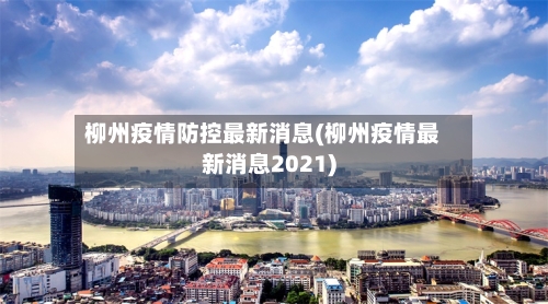 柳州疫情防控最新消息(柳州疫情最新消息2021)-第3张图片