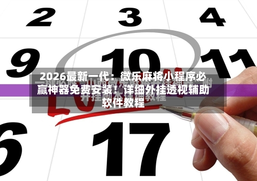 2026最新一代:微乐麻将小程序必赢神器免费安装!详细外挂透视辅助软件教程-第1张图片