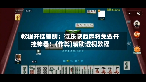 教程开挂辅助：微乐陕西麻将免费开挂神器！(作弊)辅助透视教程-第1张图片