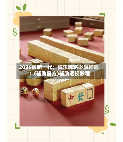 2026最新一代:微乐麻将必赢神器!(辅助官方)辅助透视教程-第1张图片