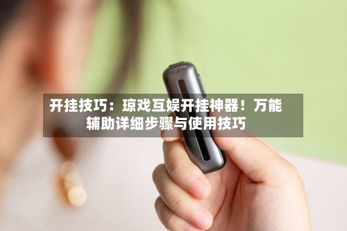 开挂技巧:琼戏互娱开挂神器!万能辅助详细步骤与使用技巧-第1张图片