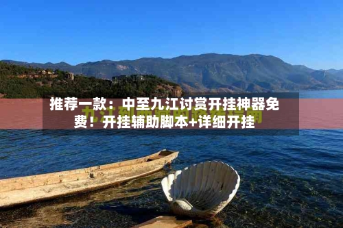 推荐一款:中至九江讨赏开挂神器免费!开挂辅助脚本+详细开挂-第1张图片