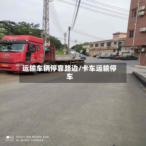 运输车辆停靠路边/卡车运输停车-第1张图片