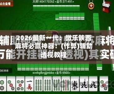 2026最新一代:微乐陕西麻将必赢神器!(作弊)辅助透视教程-第1张图片