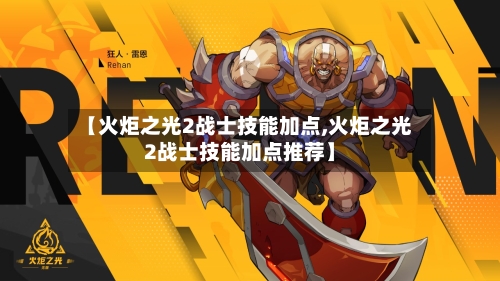 【火炬之光2战士技能加点,火炬之光2战士技能加点推荐】-第3张图片